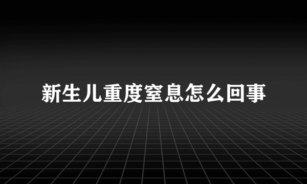 新生儿重度窒息怎么回事