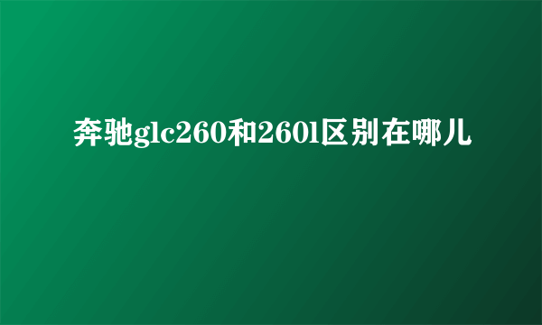 奔驰glc260和260l区别在哪儿