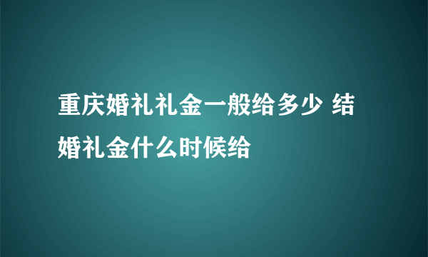 重庆婚礼礼金一般给多少 结婚礼金什么时候给