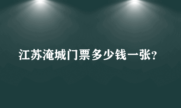 江苏淹城门票多少钱一张？