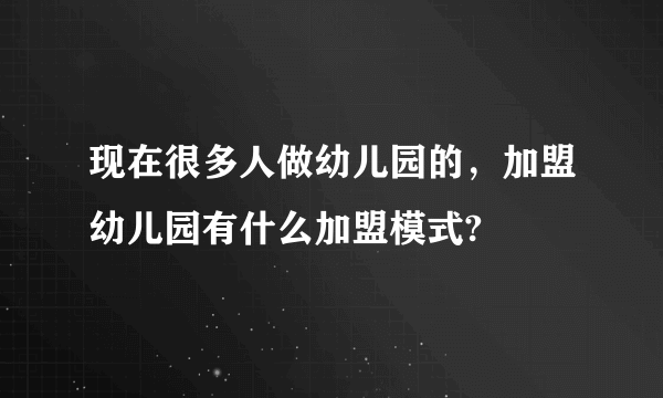 现在很多人做幼儿园的，加盟幼儿园有什么加盟模式?