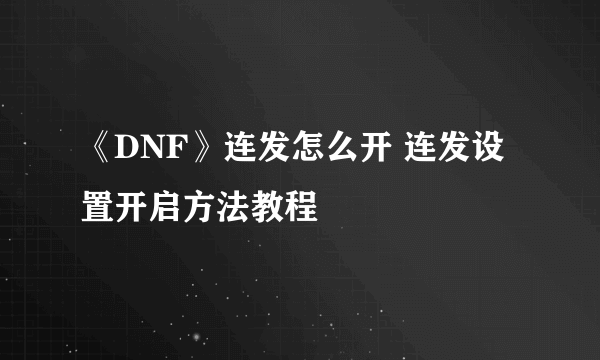 《DNF》连发怎么开 连发设置开启方法教程