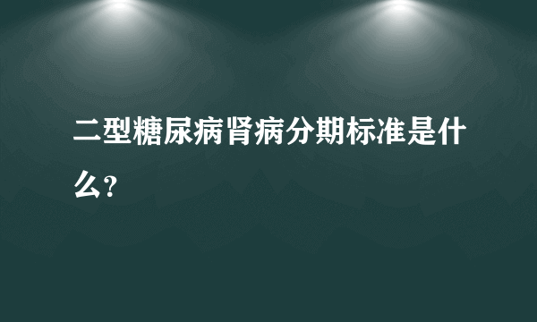 二型糖尿病肾病分期标准是什么？