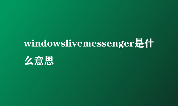 windowslivemessenger是什么意思