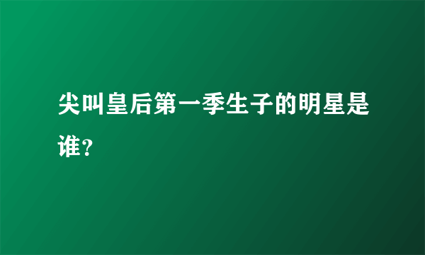 尖叫皇后第一季生子的明星是谁？