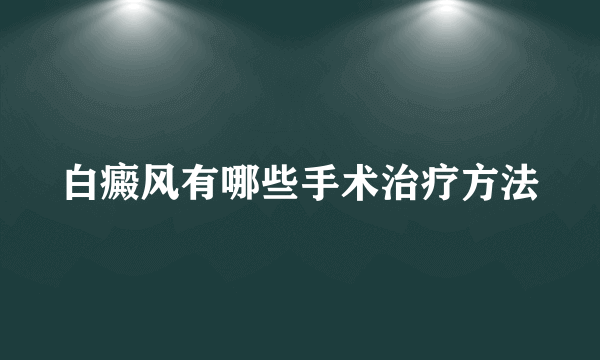 白癜风有哪些手术治疗方法