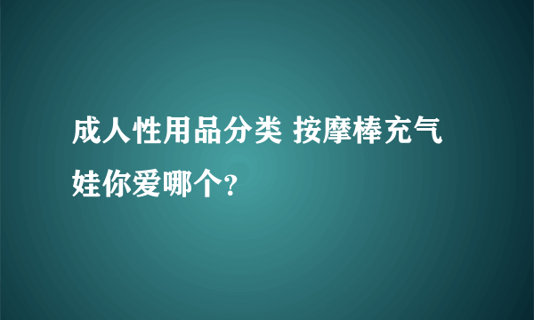 成人性用品分类 按摩棒充气娃你爱哪个？