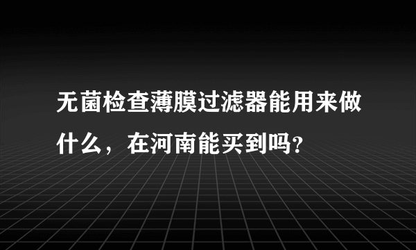 无菌检查薄膜过滤器能用来做什么，在河南能买到吗？