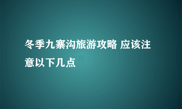 冬季九寨沟旅游攻略 应该注意以下几点