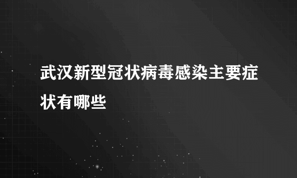 武汉新型冠状病毒感染主要症状有哪些