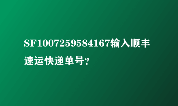 SF1007259584167输入顺丰速运快递单号？