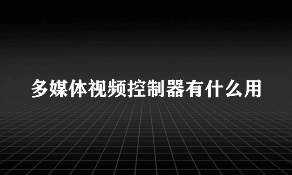 多媒体视频控制器有什么用