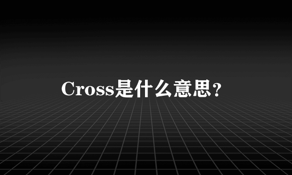 Cross是什么意思？