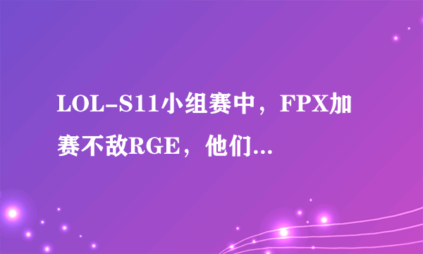 LOL-S11小组赛中，FPX加赛不敌RGE，他们失利的原因是什么？