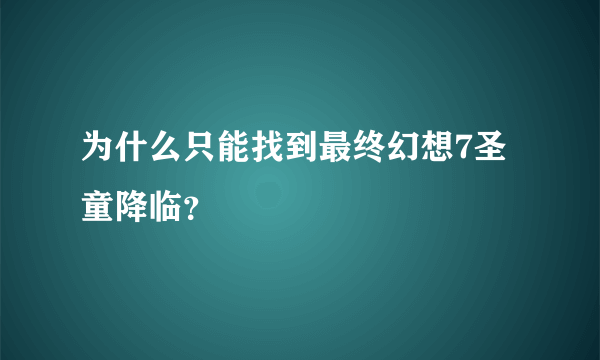 为什么只能找到最终幻想7圣童降临？