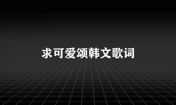 求可爱颂韩文歌词