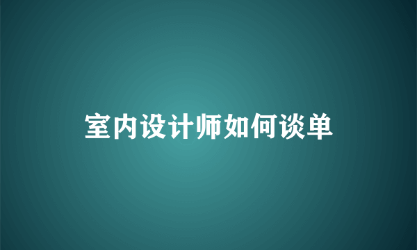 室内设计师如何谈单