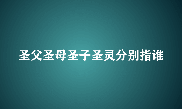 圣父圣母圣子圣灵分别指谁