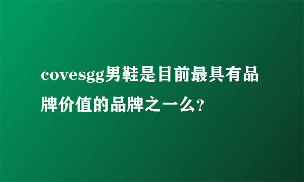 covesgg男鞋是目前最具有品牌价值的品牌之一么？