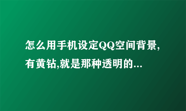 怎么用手机设定QQ空间背景,有黄钻,就是那种透明的图片,还可以看到字。