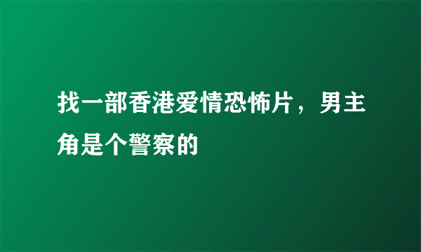 找一部香港爱情恐怖片，男主角是个警察的