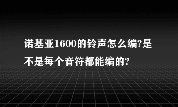 诺基亚1600的铃声怎么编?是不是每个音符都能编的?