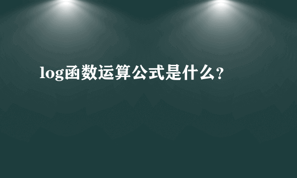 log函数运算公式是什么？