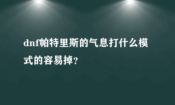 dnf帕特里斯的气息打什么模式的容易掉？