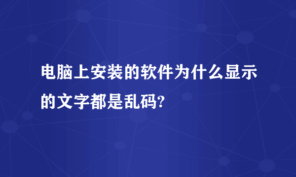 电脑上安装的软件为什么显示的文字都是乱码?