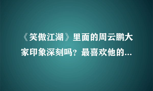 《笑傲江湖》里面的周云鹏大家印象深刻吗？最喜欢他的哪句台词？