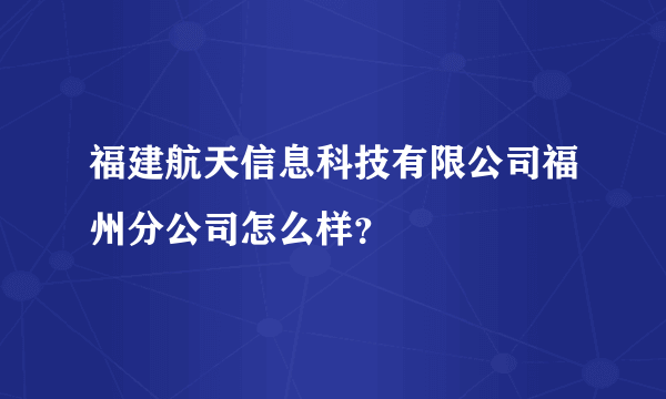 福建航天信息科技有限公司福州分公司怎么样？