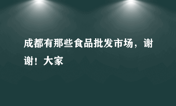 成都有那些食品批发市场，谢谢！大家