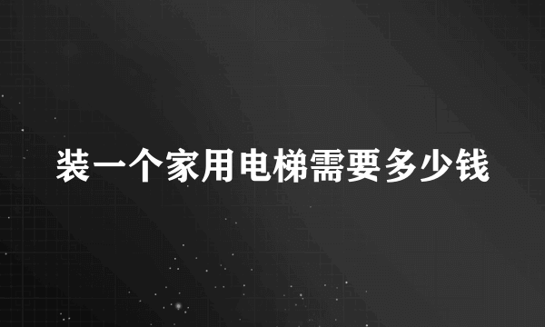 装一个家用电梯需要多少钱