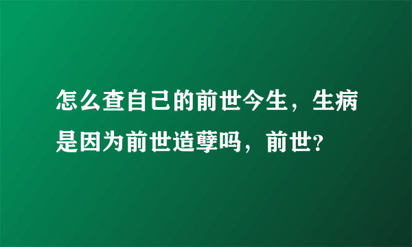 怎么查自己的前世今生，生病是因为前世造孽吗，前世？