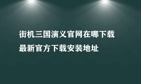 街机三国演义官网在哪下载 最新官方下载安装地址