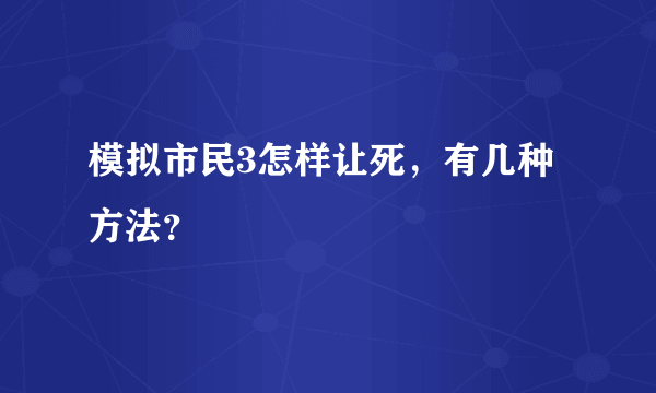 模拟市民3怎样让死，有几种方法？