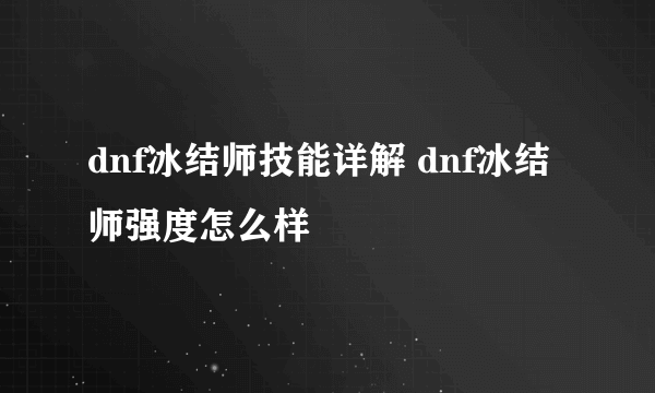 dnf冰结师技能详解 dnf冰结师强度怎么样