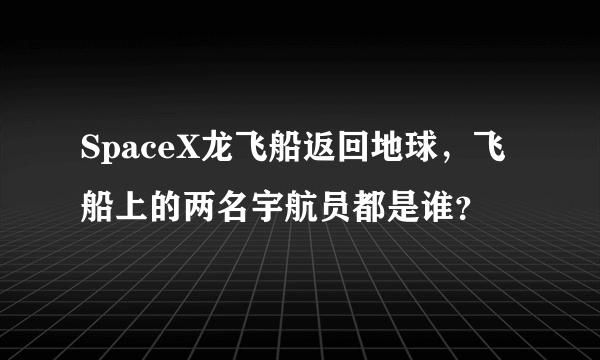 SpaceX龙飞船返回地球，飞船上的两名宇航员都是谁？