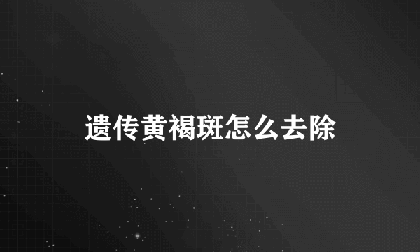 遗传黄褐斑怎么去除