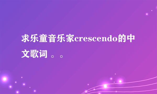 求乐童音乐家crescendo的中文歌词 。。