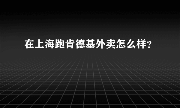 在上海跑肯德基外卖怎么样？