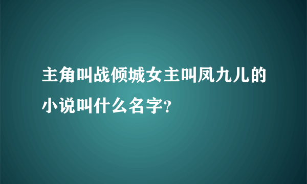 主角叫战倾城女主叫凤九儿的小说叫什么名字？