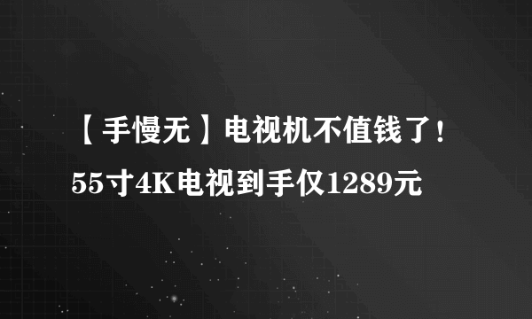 【手慢无】电视机不值钱了！55寸4K电视到手仅1289元