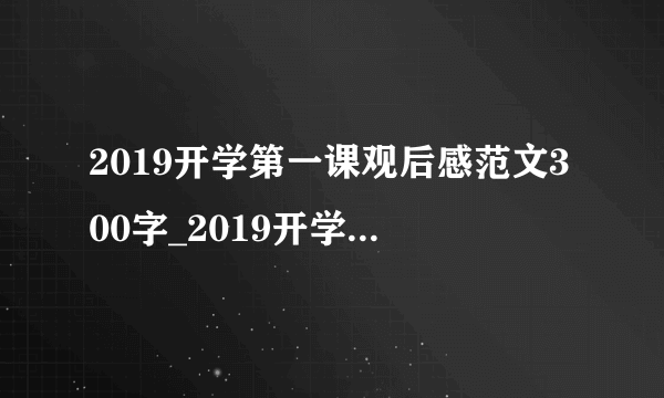 2019开学第一课观后感范文300字_2019开学第一课观后感范文素材20篇合集