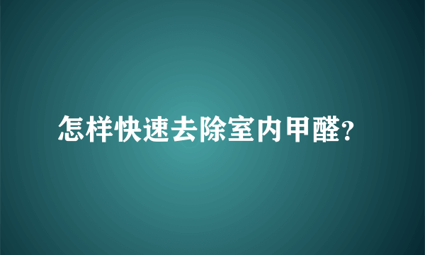 怎样快速去除室内甲醛？