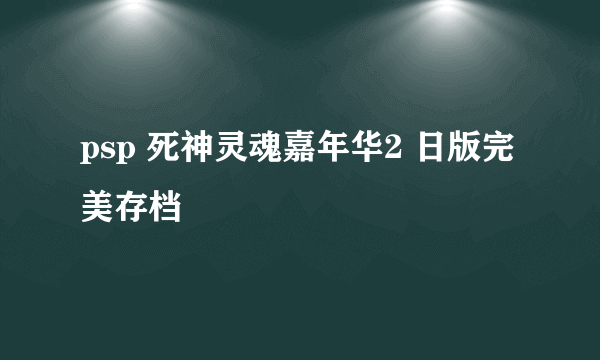 psp 死神灵魂嘉年华2 日版完美存档