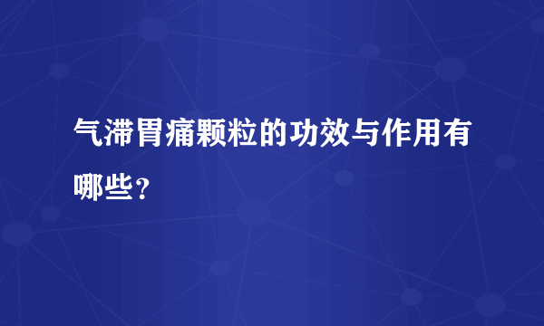 气滞胃痛颗粒的功效与作用有哪些？