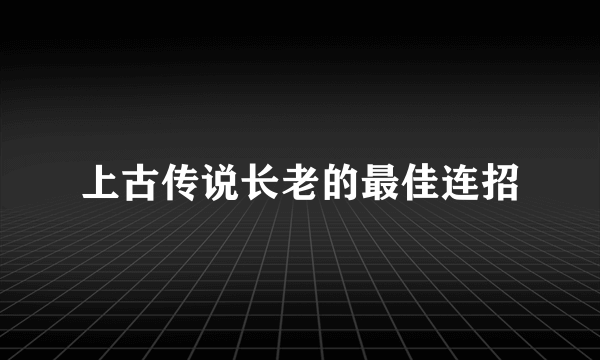 上古传说长老的最佳连招