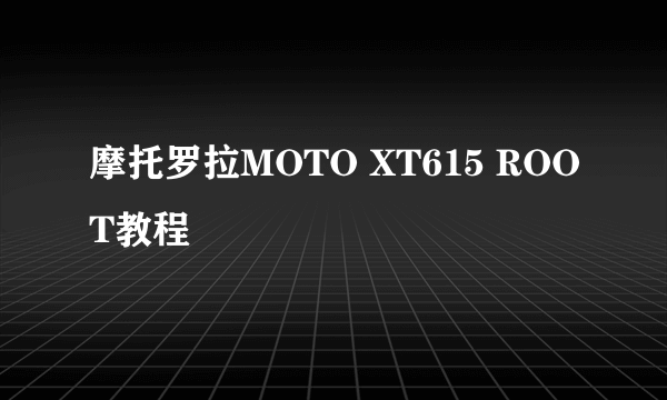 摩托罗拉MOTO XT615 ROOT教程