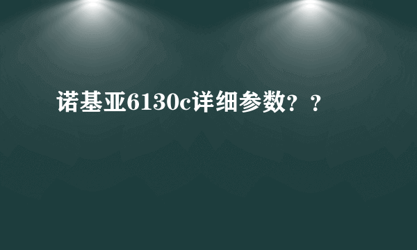 诺基亚6130c详细参数？？